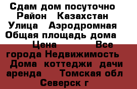 Сдам дом посуточно › Район ­ Казахстан › Улица ­ Аэродромная › Общая площадь дома ­ 60 › Цена ­ 4 000 - Все города Недвижимость » Дома, коттеджи, дачи аренда   . Томская обл.,Северск г.